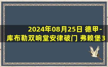 2024年08月25日 德甲-库布勒双响堂安律破门 弗赖堡3-1斯图加特